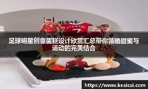 足球明星创意蛋糕设计欣赏汇总带你领略甜蜜与运动的完美结合
